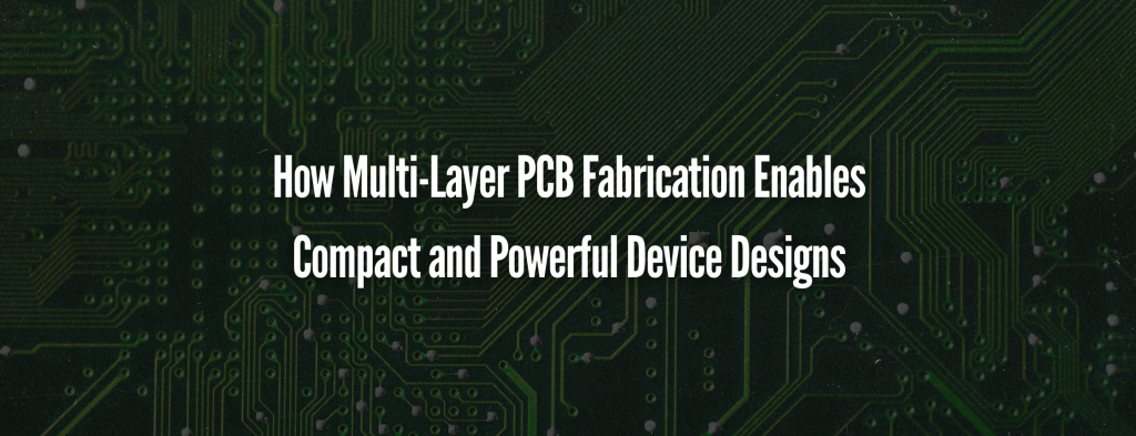 How Multi-Layer PCB Fabrication Enables Compact and Powerful Device Designs