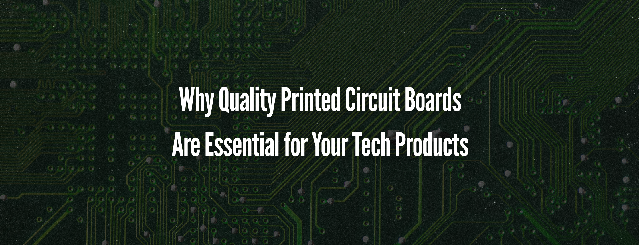 Why Quality Printed Circuit Boards Are Essential for Your Tech Products