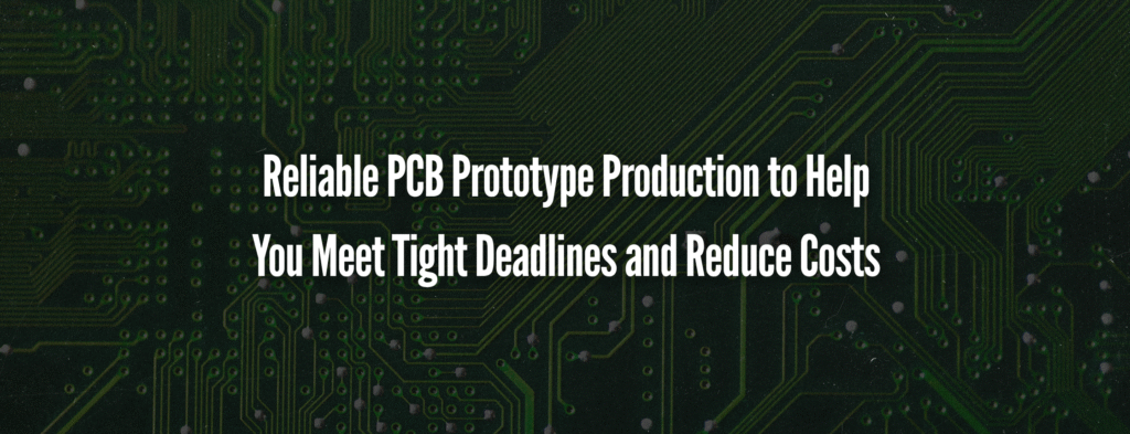 Reliable PCB Prototype Production to Help You Meet Tight Deadlines and Reduce Costs