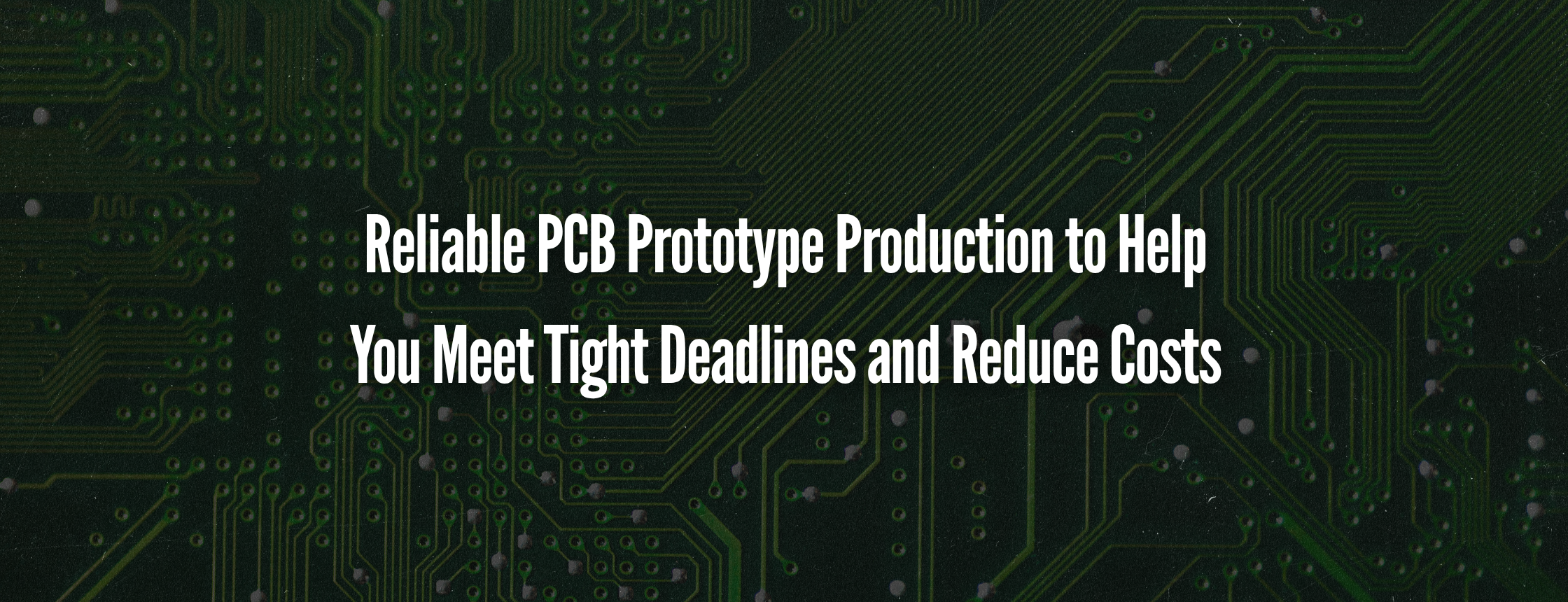 Reliable PCB Prototype Production to Help You Meet Tight Deadlines and Reduce Costs