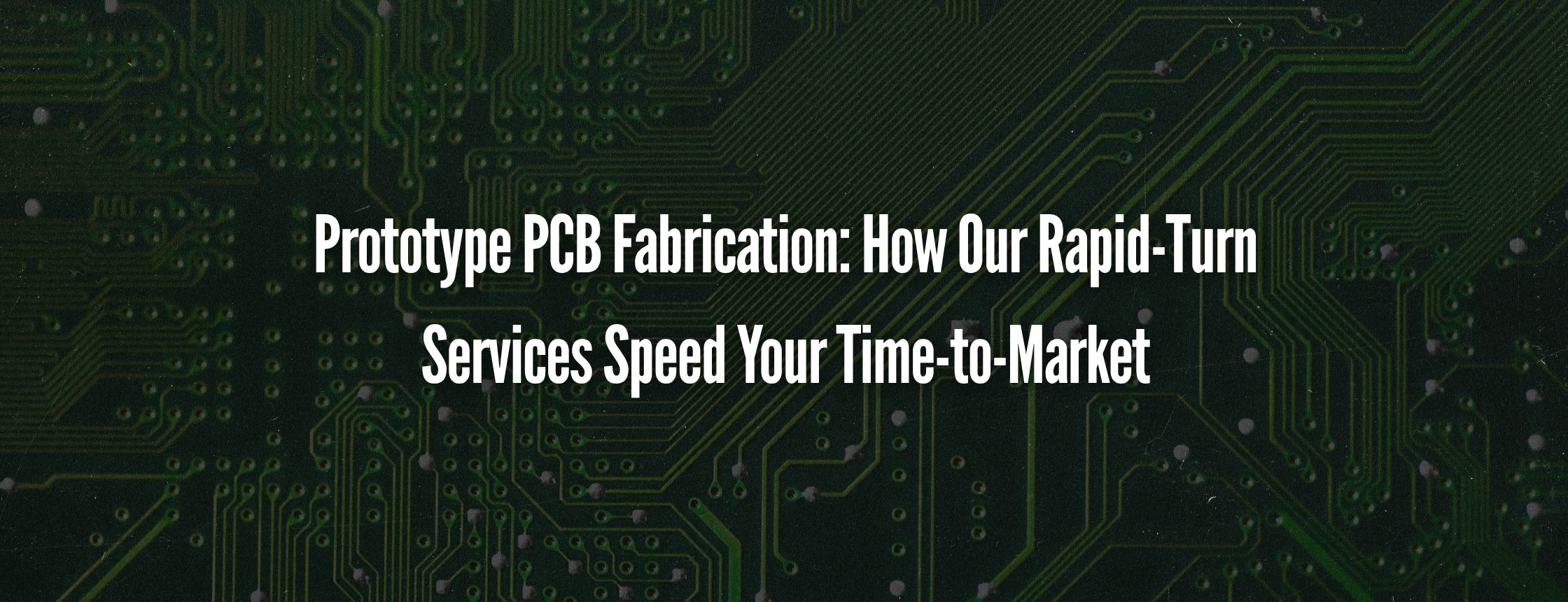Prototype PCB Fabrication: How Our Rapid-Turn Services Speed Your Time-to-Market
