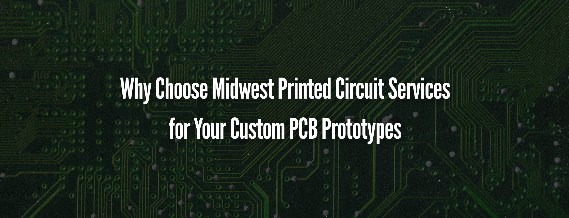 Why Choose Midwest Printed Circuit Services for Your Custom PCB Prototypes