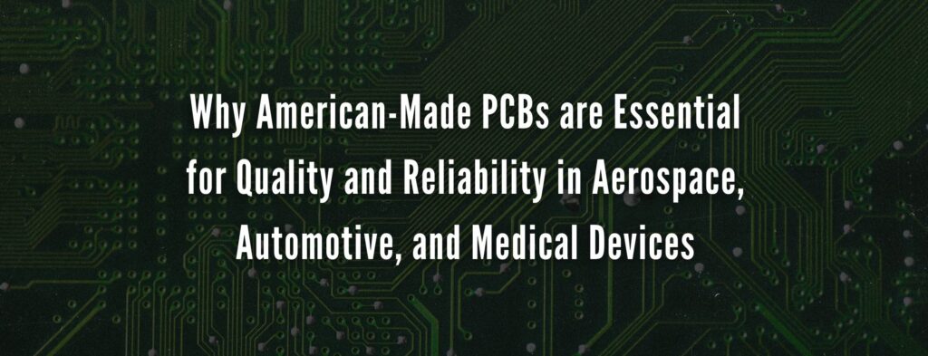Why American-Made PCBs are Essential for Quality and Reliability in Aerospace, Automotive, and Medical Devices