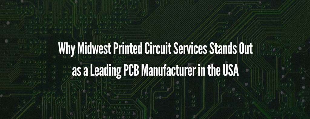 Why Midwest Printed Circuit Services Stands Out as a Leading PCB Manufacturer in the USA