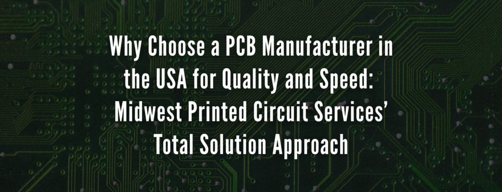 Why Choose a PCB Manufacturer in the USA for Quality and Speed: Midwest Printed Circuit Services’ Total Solution Approach