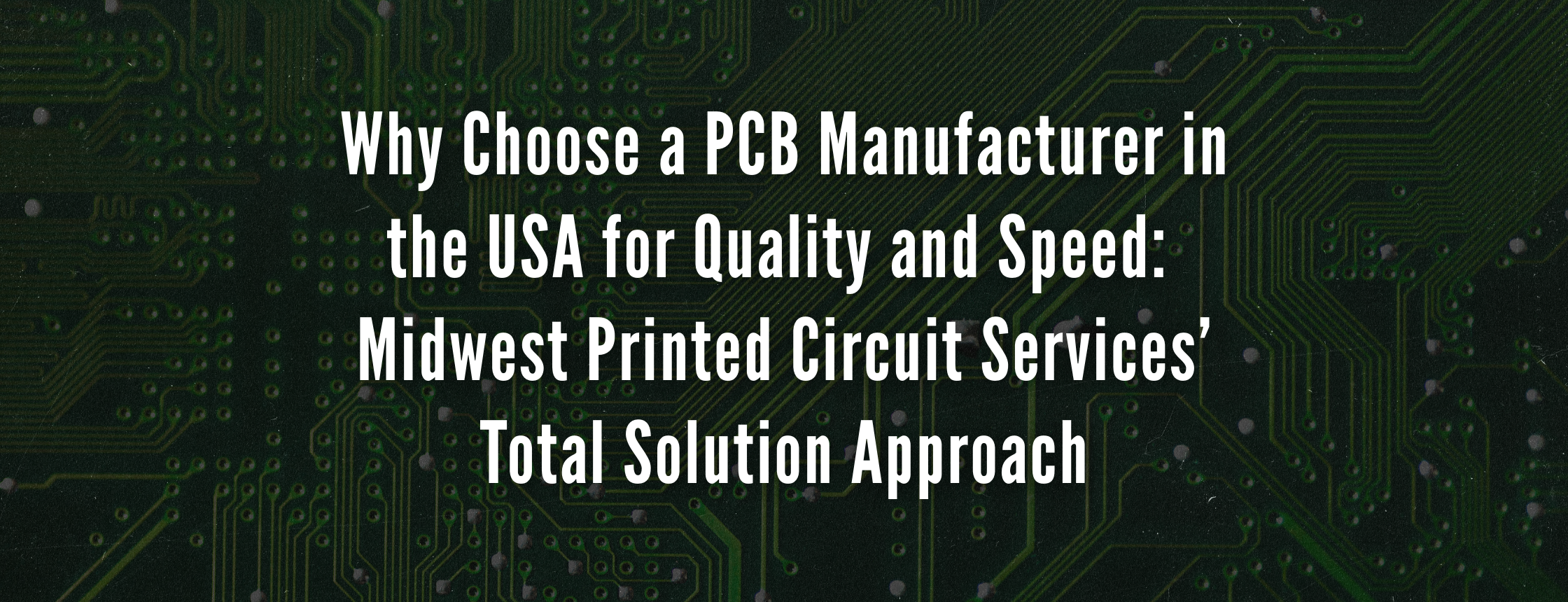 Why Choose a PCB Manufacturer in the USA for Quality and Speed: Midwest Printed Circuit Services’ Total Solution Approach