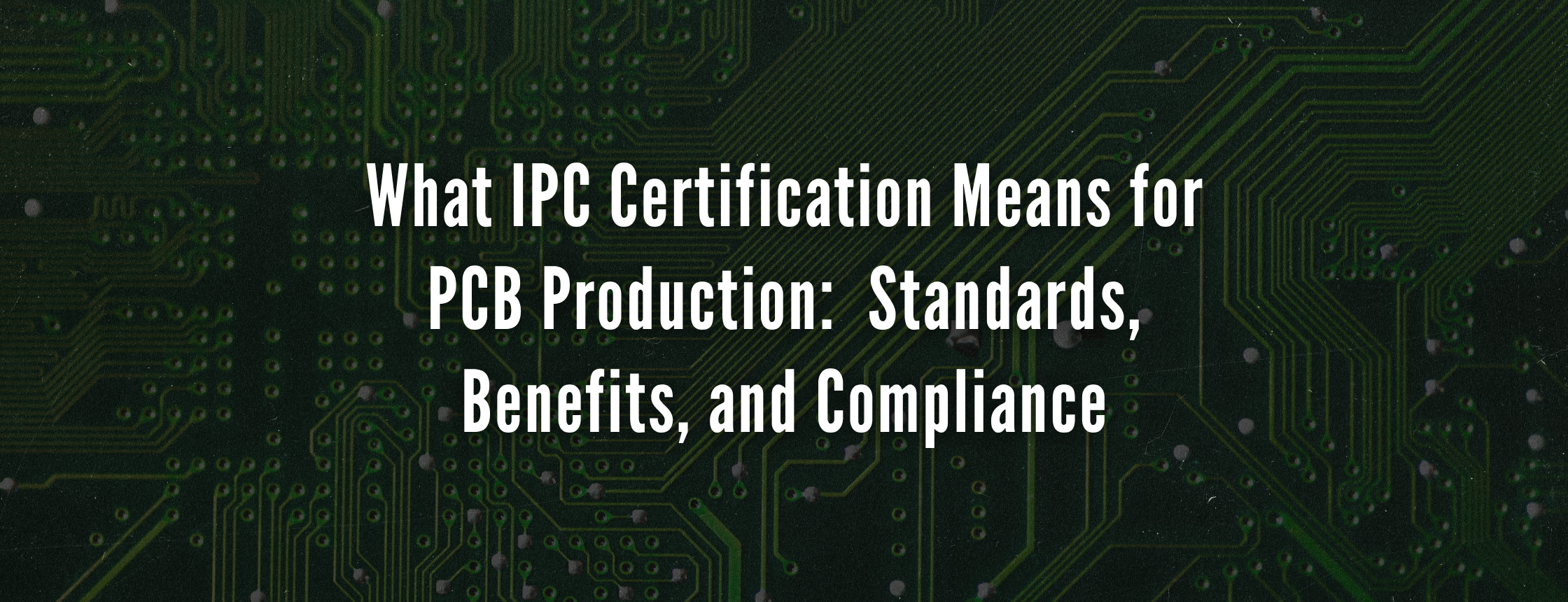 What IPC Certification Means for PCB Production: Standards, Benefits, and Compliance