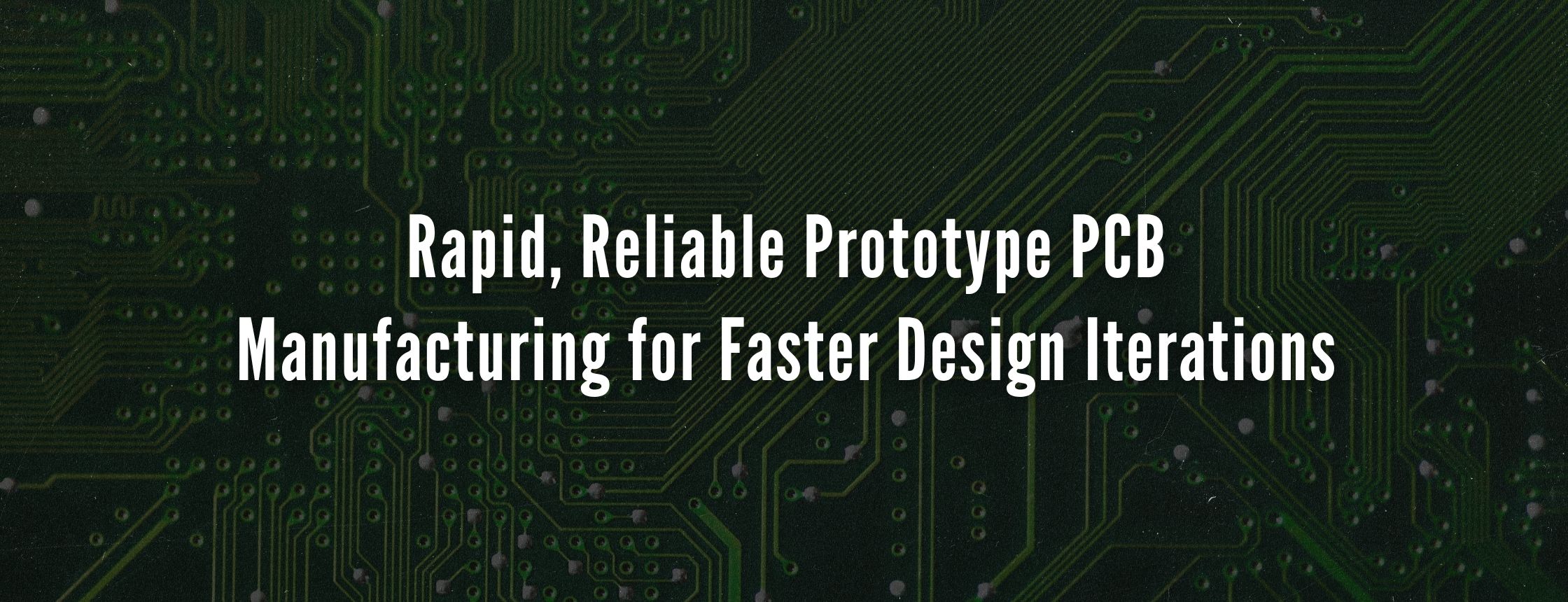 Rapid, Reliable Prototype PCB Manufacturing for Faster Design Iterations