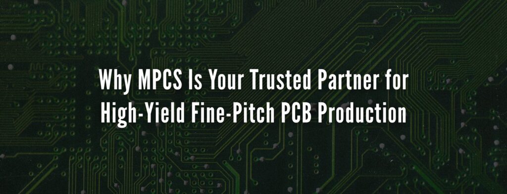 Why MPCS Is Your Trusted Partner for High-Yield Fine-Pitch PCB Production