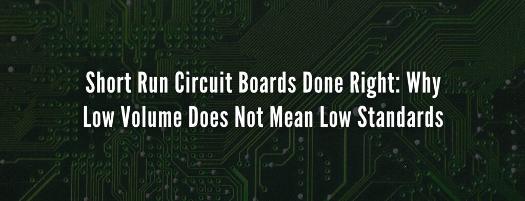 Short Run Circuit Boards Done Right: Why Low Volume Does Not Mean Low Standards