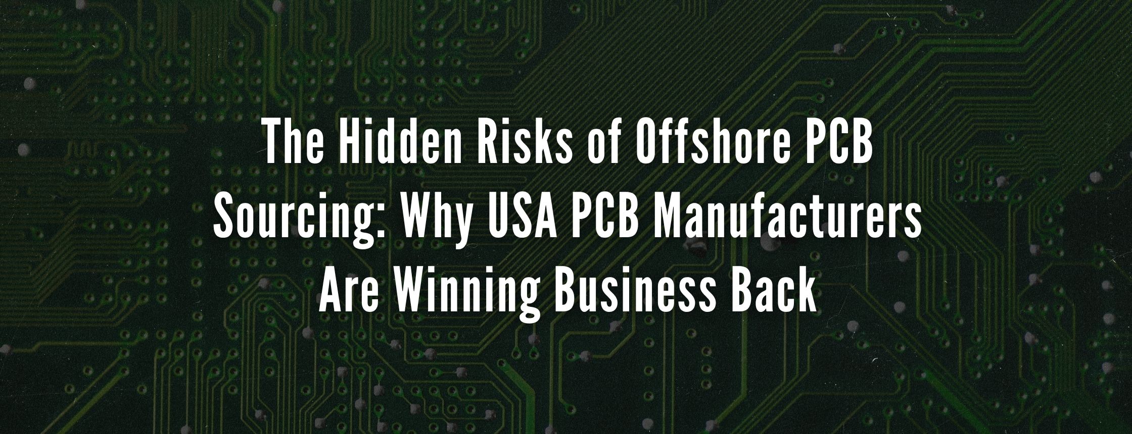 The Hidden Risks of Offshore PCB Sourcing: Why USA PCB Manufacturers Are Winning Business Back