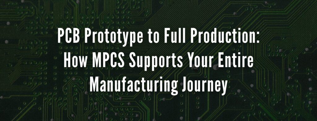 PCB Prototype to Full Production: How MPCS Supports Your Entire Manufacturing Journey