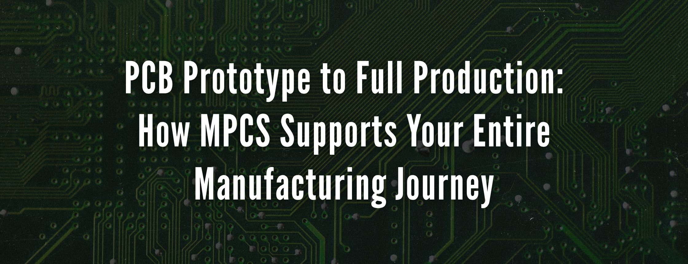 PCB Prototype to Full Production: How MPCS Supports Your Entire Manufacturing Journey