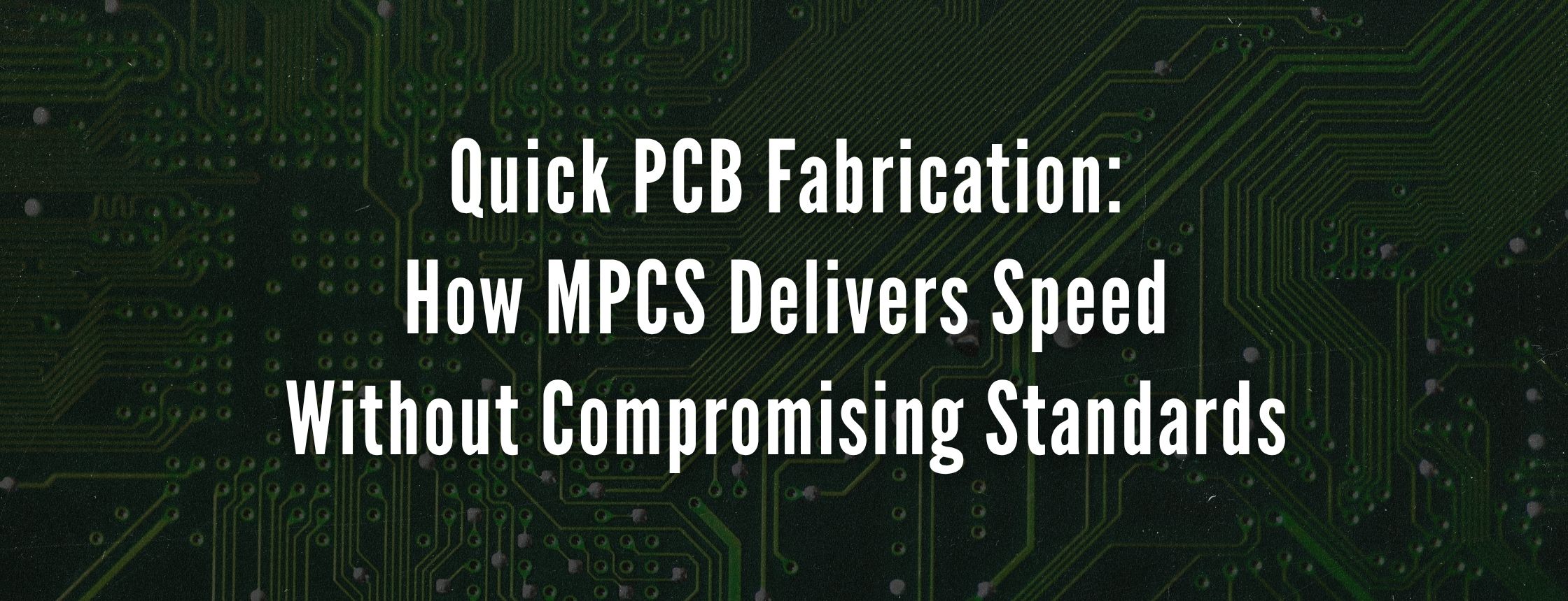 Quick PCB Fabrication: How MPCS Delivers Speed Without Compromising Standards