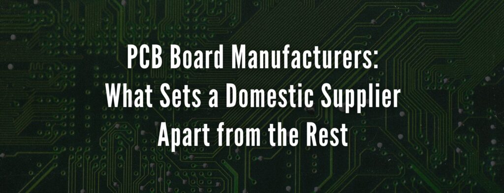PCB Board Manufacturers: What Sets a Domestic Supplier Apart from the Rest