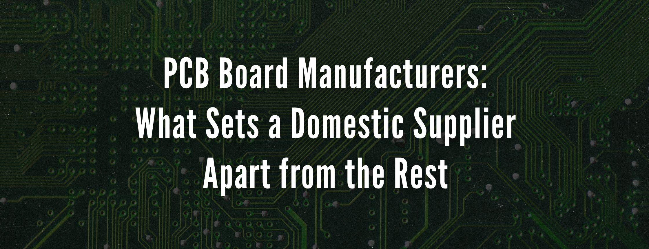 PCB Board Manufacturers: What Sets a Domestic Supplier Apart from the Rest